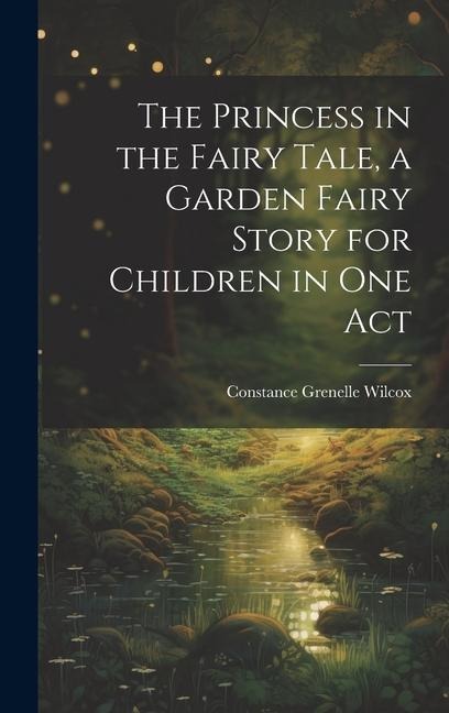 The Princess in the Fairy Tale, a Garden Fairy Story for Children in one Act