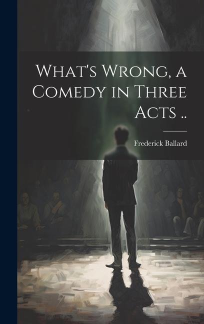 Whats Wrong, a Comedy in Three Acts ..