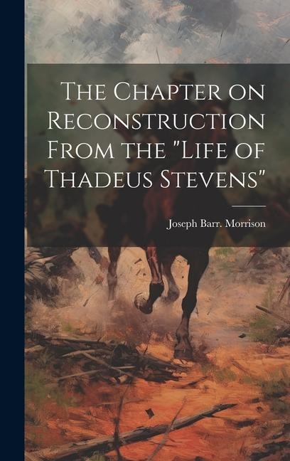 The Chapter on Reconstruction From the "Life of Thadeus Stevens"