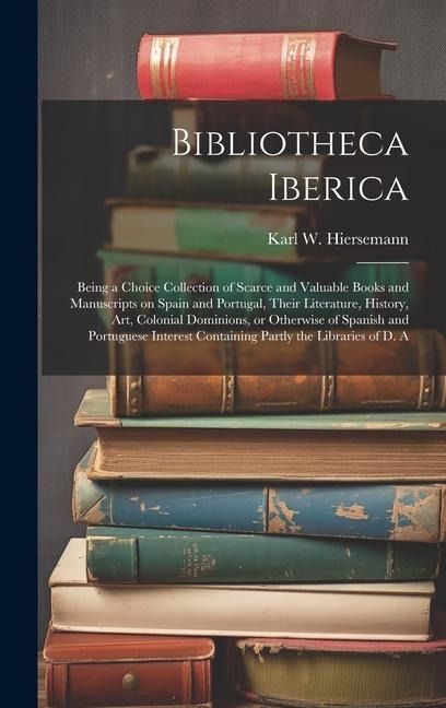 Bibliotheca Iberica: Being a Choice Collection of Scarce and Valuable Books and Manuscripts on Spain and Portugal, Their Literature, Histor