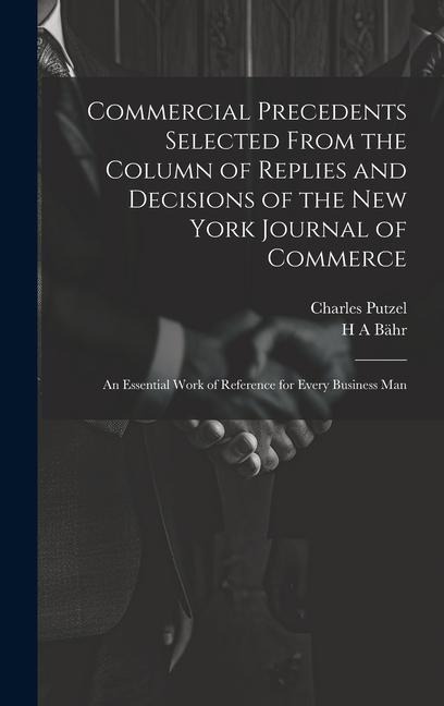 Commercial Precedents Selected From the Column of Replies and Decisions of the New York Journal of Commerce [electronic Resource]: An Essential Work o