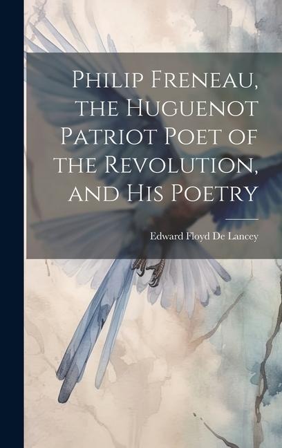 Philip Freneau, the Huguenot Patriot Poet of the Revolution, and his Poetry