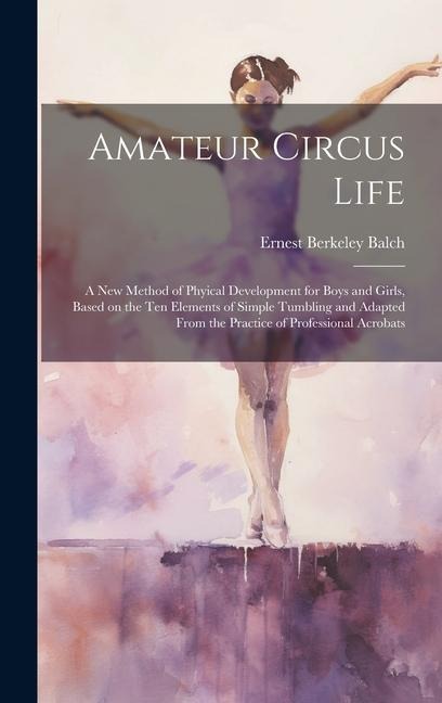 Amateur Circus Life; a new Method of Phyical Development for Boys and Girls, Based on the ten Elements of Simple Tumbling and Adapted From the Practic
