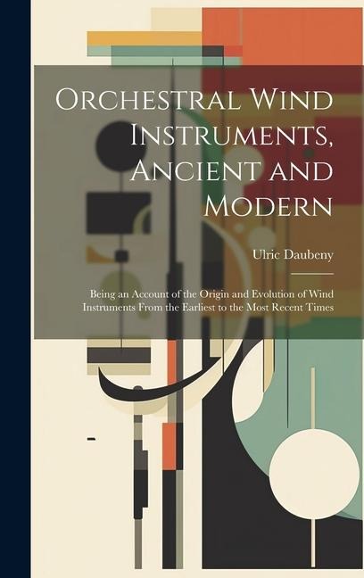 Orchestral Wind Instruments, Ancient and Modern: Being an Account of the Origin and Evolution of Wind Instruments From the Earliest to the Most Recent