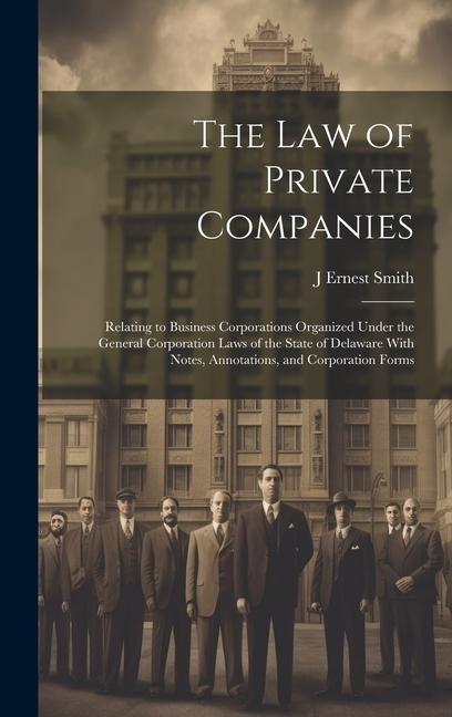 The law of Private Companies: Relating to Business Corporations Organized Under the General Corporation Laws of the State of Delaware With Notes, An