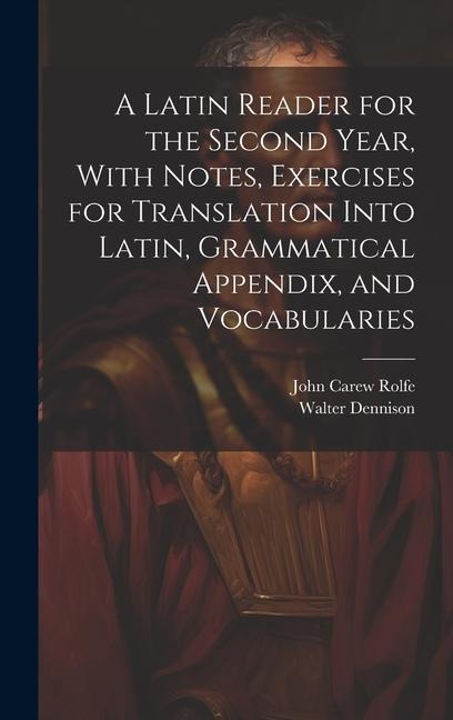 A Latin Reader for the Second Year, With Notes, Exercises for Translation Into Latin, Grammatical Appendix, and Vocabularies