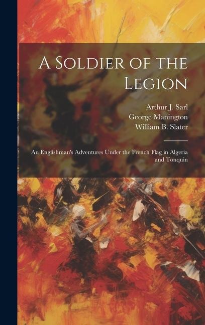 A Soldier of the Legion; an Englishmans Adventures Under the French Flag in Algeria and Tonquin