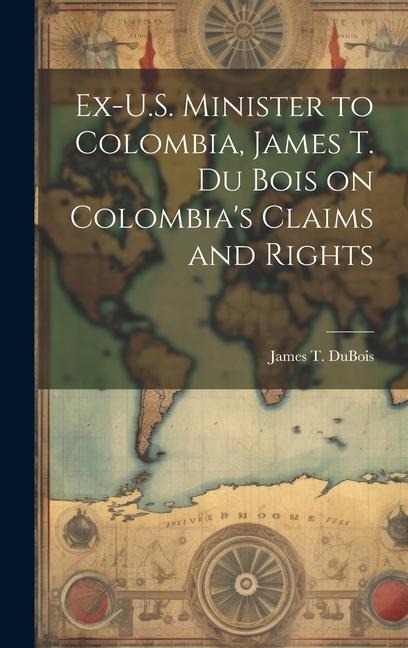 Ex-U.S. Minister to Colombia, James T. Du Bois on Colombias Claims and Rights