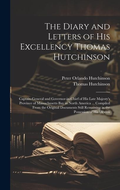 The Diary and Letters of His Excellency Thomas Hutchinson: Captain-general and Governor-in-chief of His Late Majestys Province of Massachusetts Bay i
