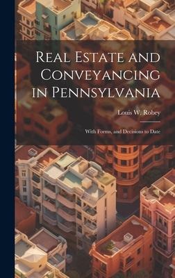 Real Estate and Conveyancing in Pennsylvania: With Forms, and Decisions to Date