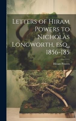 Letters of Hiram Powers to Nicholas Longworth, esq., 1856-185