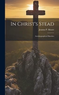 In Christs Stead; Autobiographical Sketches