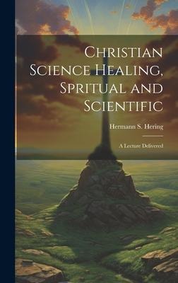Christian Science Healing, Spritual and Scientific: A Lecture Delivered