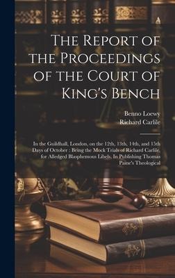 The Report of the Proceedings of the Court of King's Bench: In the Guildhall, London, on the 12th, 13th, 14th, and 15th Days of October: Being the Mock Trials of Richard Carlile, for Alledged Blasphemous Libels, In Publishing Thomas Paine's Theological