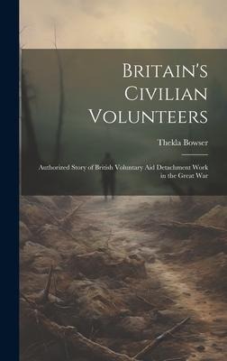 Britains Civilian Volunteers; Authorized Story of British Voluntary aid Detachment Work in the Great War