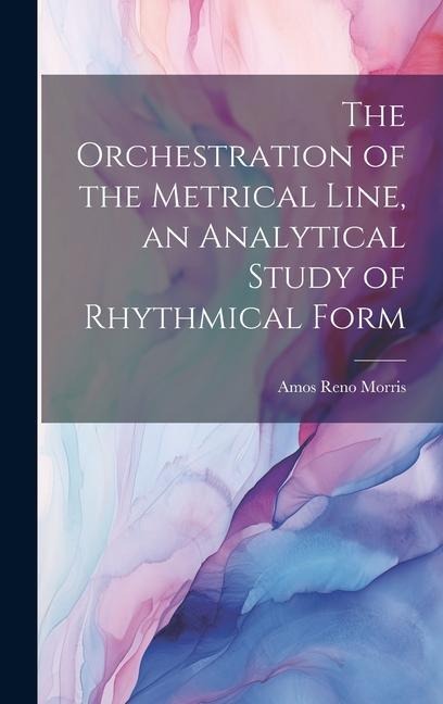 The Orchestration of the Metrical Line, an Analytical Study of Rhythmical Form
