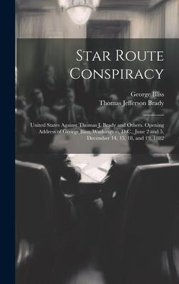 Star Route Conspiracy: United States Against Thomas J. Brady and Others. Opening Address of George Bliss, Washington, D.C., June 2 and 5, December 14, 15, 18, and 19, 1882