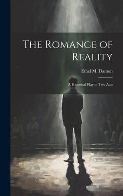 The Romance of Reality: A Historical Play in two Acts