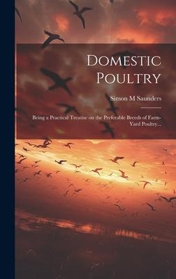 Domestic Poultry: Being a Practical Treatise on the Preferable Breeds of Farm-yard Poultry...