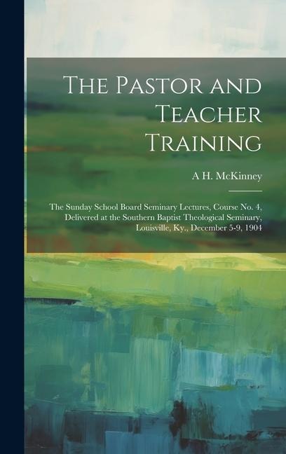 The Pastor and Teacher Training; the Sunday School Board Seminary Lectures, Course no. 4, Delivered at the Southern Baptist Theological Seminary, Loui