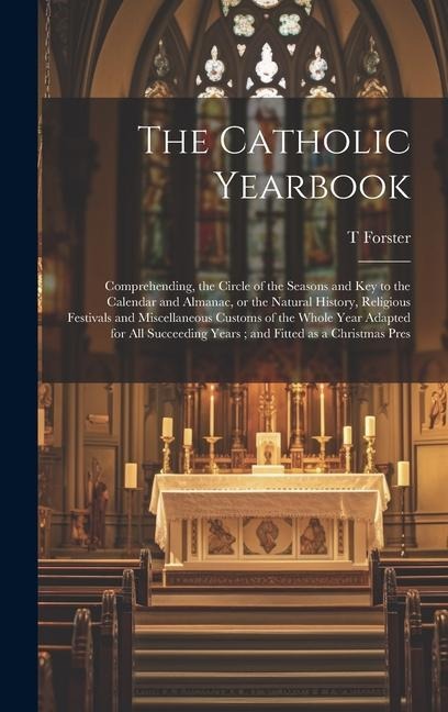 The Catholic Yearbook: Comprehending, the Circle of the Seasons and key to the Calendar and Almanac, or the Natural History, Religious Festiv