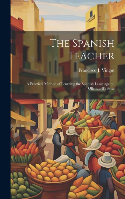 The Spanish Teacher; a Practical Method of Learning the Spanish Language on Ollendorffs Syste