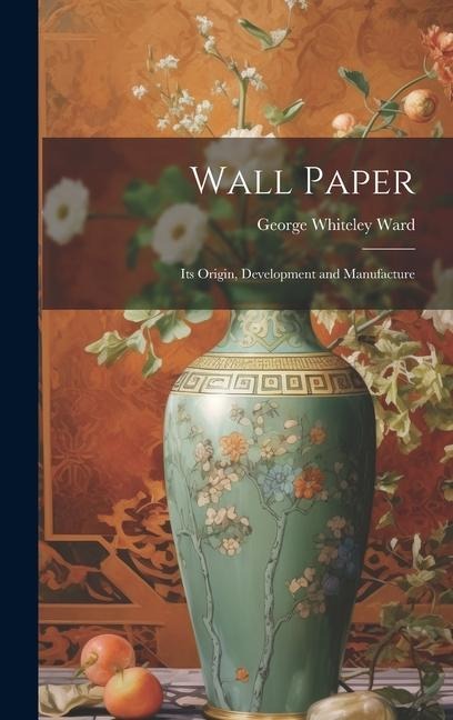 Wall Paper: Its Origin, Development and Manufacture