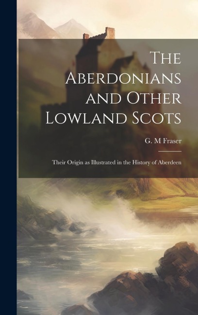 The Aberdonians and Other Lowland Scots: Their Origin as Illustrated in the History of Aberdeen