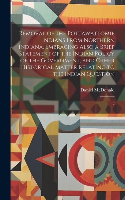 Removal of the Pottawattomie Indians From Northern Indiana; Embracing Also a Brief Statement of the Indian Policy of the Government, and Other Histori