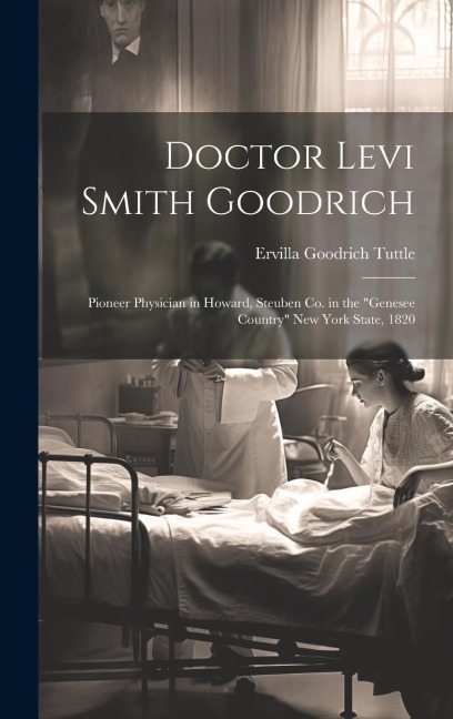 Doctor Levi Smith Goodrich: Pioneer Physician in Howard, Steuben Co. in the "Genesee Country" New York State, 1820