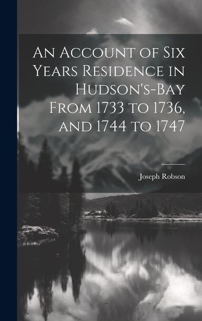 An Account of six Years Residence in Hudsons-bay From 1733 to 1736, and 1744 to 1747