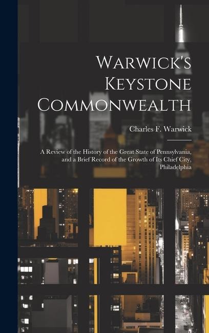 Warwick's Keystone Commonwealth; a Review of the History of the Great State of Pennsylvania, and a Brief Record of the Growth of its Chief City, Phila