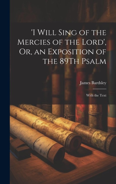i Will Sing of the Mercies of the Lord, Or, an Exposition of the 89Th Psalm: With the Text