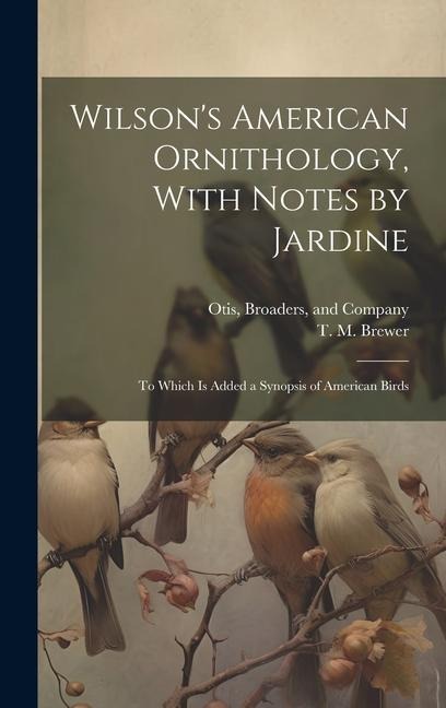 Wilsons American Ornithology, With Notes by Jardine: To Which is Added a Synopsis of American Birds