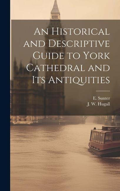 An Historical and Descriptive Guide to York Cathedral and Its Antiquities