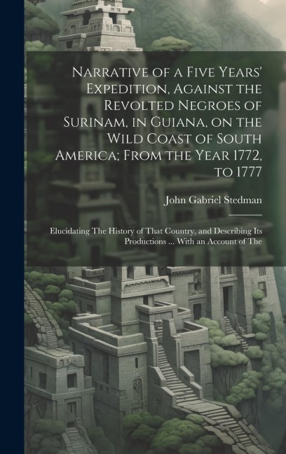 Narrative of a Five Years Expedition, Against the Revolted Negroes of Surinam, in Guiana, on the Wild Coast of South America; From the Year 1772, to