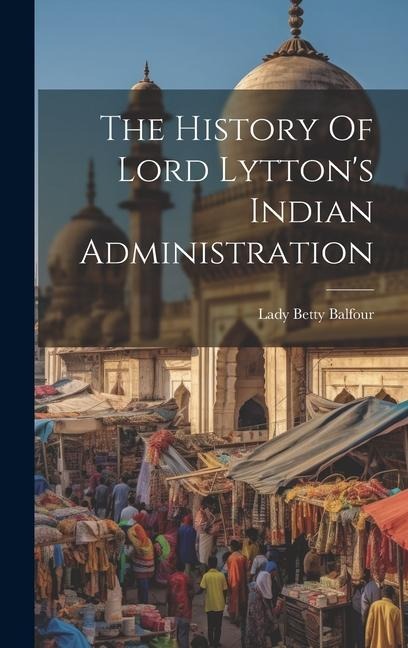 The History Of Lord Lyttons Indian Administration