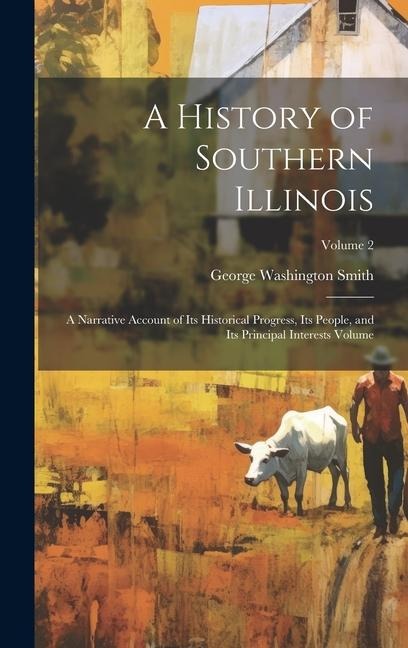 A History of Southern Illinois: A Narrative Account of its Historical Progress, its People, and its Principal Interests Volume; Volume 2