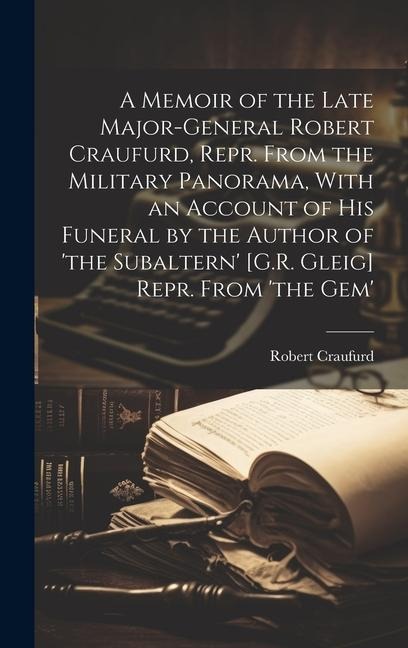A Memoir of the Late Major-General Robert Craufurd, Repr. From the Military Panorama, With an Account of His Funeral by the Author of 'the Subaltern'