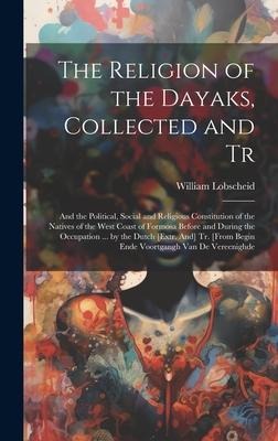 The Religion of the Dayaks, Collected and Tr: And the Political, Social and Religious Constitution of the Natives of the West Coast of Formosa Before and During the Occupation ... by the Dutch [Extr. And] Tr. [From Begin Ende Voortgangh Van De Vereenighde