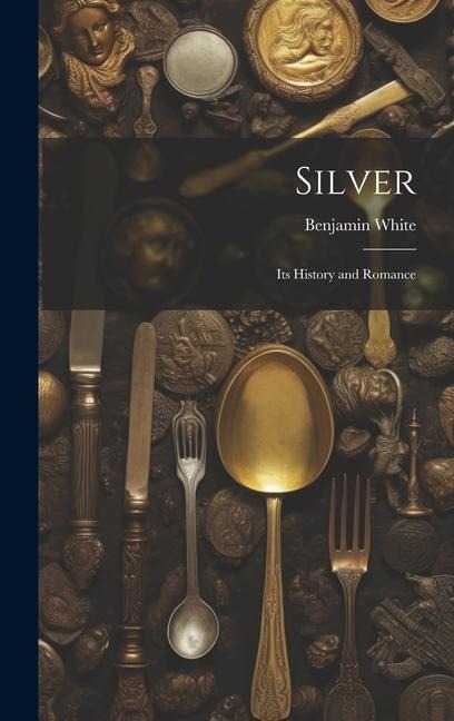 Silver; its History and Romance