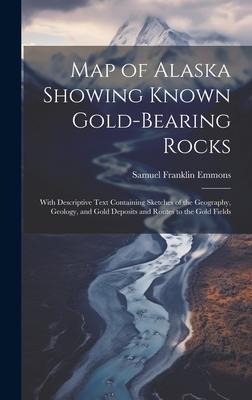 Map of Alaska Showing Known Gold-Bearing Rocks: With Descriptive Text Containing Sketches of the Geography, Geology, and Gold Deposits and Routes to the Gold Fields