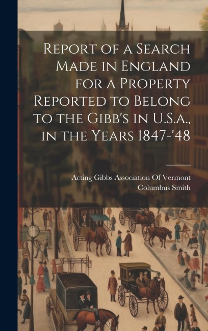 Report of a Search Made in England for a Property Reported to Belong to the Gibbs in U.S.a., in the Years 1847-48