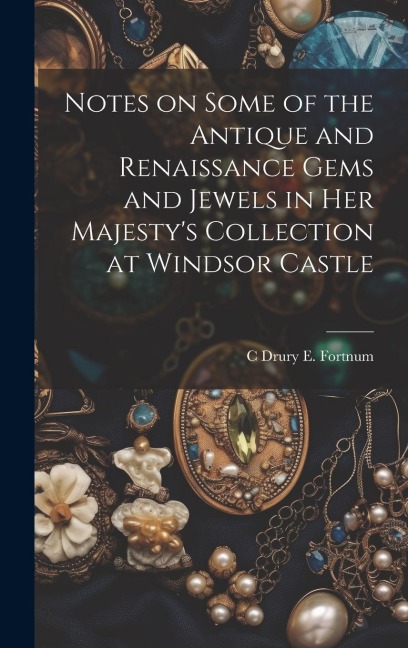 Notes on Some of the Antique and Renaissance Gems and Jewels in Her Majestys Collection at Windsor Castle