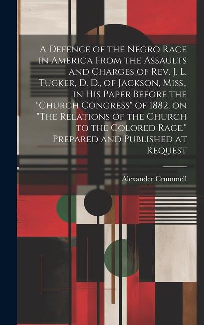 A Defence of the Negro Race in America From the Assaults and Charges of Rev. J. L. Tucker, D. D., of Jackson, Miss., in his Paper Before the Church Congress of 1882, on The Relations of the Church to the Colored Race. Prepared and Published at Request