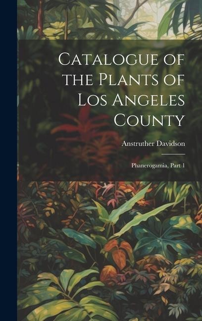 Catalogue of the Plants of Los Angeles County: Phanerogamia, Part 1