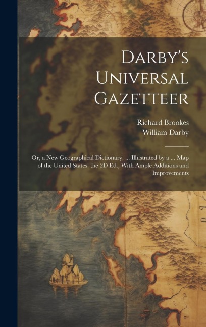 Darbys Universal Gazetteer: Or, a New Geographical Dictionary. ... Illustrated by a ... Map of the United States. the 2D Ed., With Ample Additions