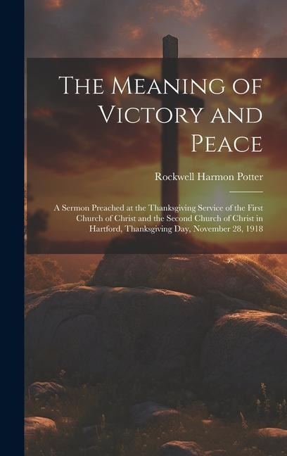 The Meaning of Victory and Peace: A Sermon Preached at the Thanksgiving Service of the First Church of Christ and the Second Church of Christ in Hartf