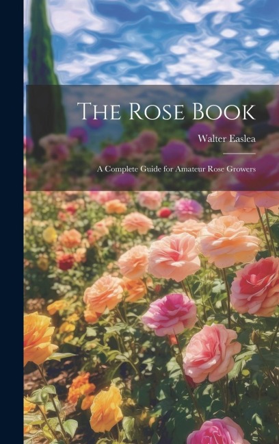The Rose Book: A Complete Guide for Amateur Rose Growers