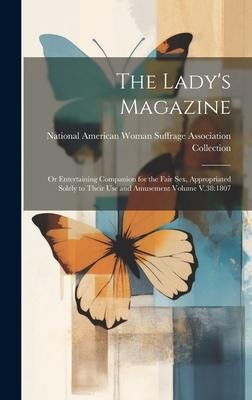 The Lady's Magazine Or Entertaining Companion for the Fair Sex, Appropriated Solely to Their Use and Amusement Volume V.38:1807